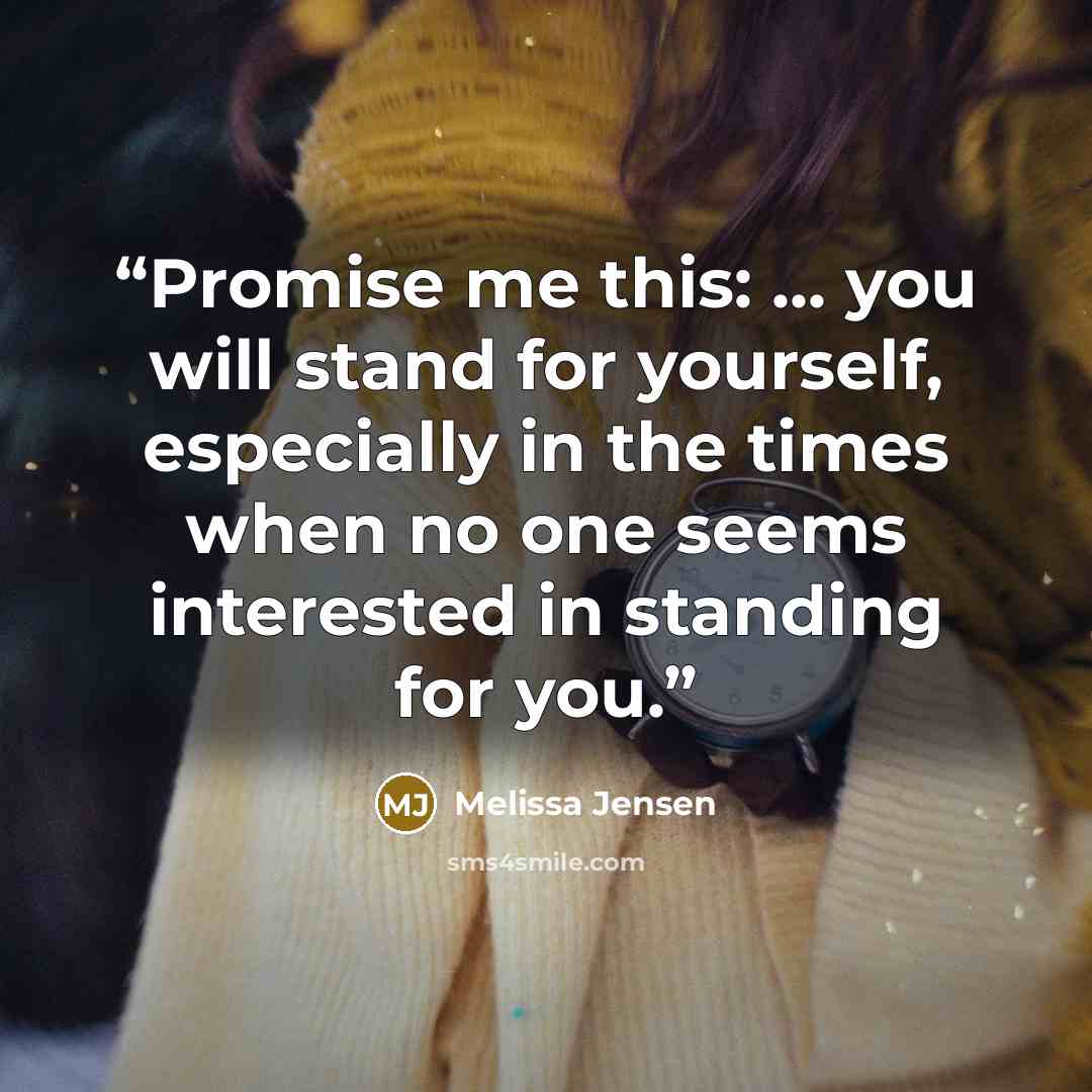 “Promise me this: ... you will stand for yourself, especially in the times when no one seems interested in standing for you.” quote by Melissa Jensen