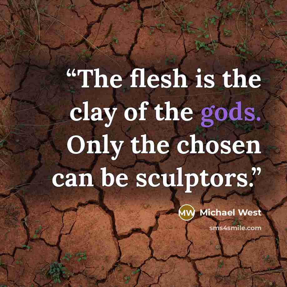 “The flesh is the clay of the gods. Only the chosen can be sculptors.” quote by Michael West