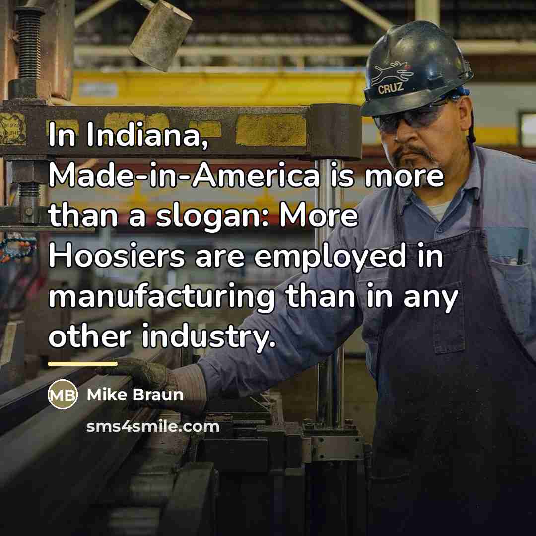 “In Indiana, Made-in-America is more than a slogan: More Hoosiers…” quote by Mike Braun