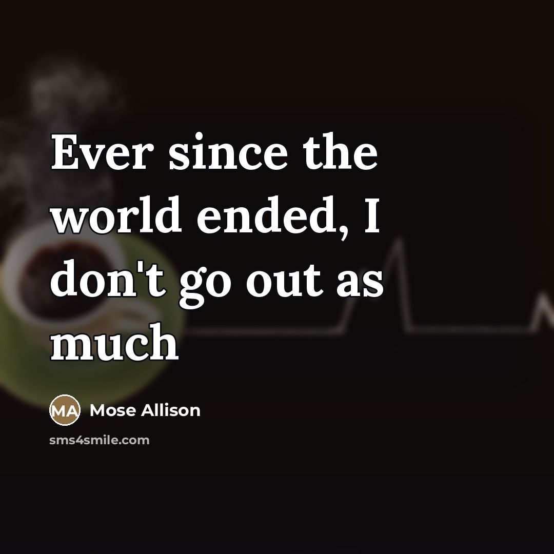 “Ever since the world ended, I don't go out as…” quote by Mose Allison