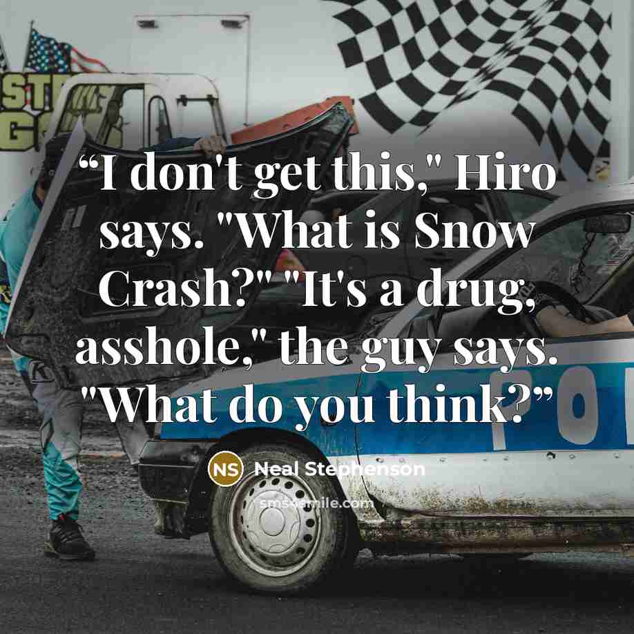“I don't get this," Hiro says. "What is Snow Crash?" "It's a drug, asshole," the guy says. "What do you think?” quote by Neal Stephenson