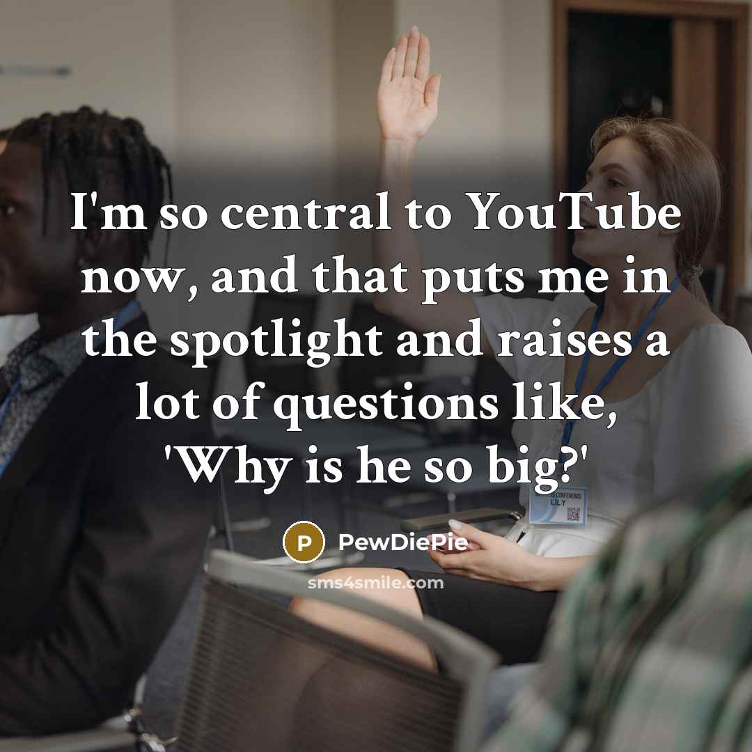 “I'm so central to YouTube now, and that puts me…” quote by PewDiePie