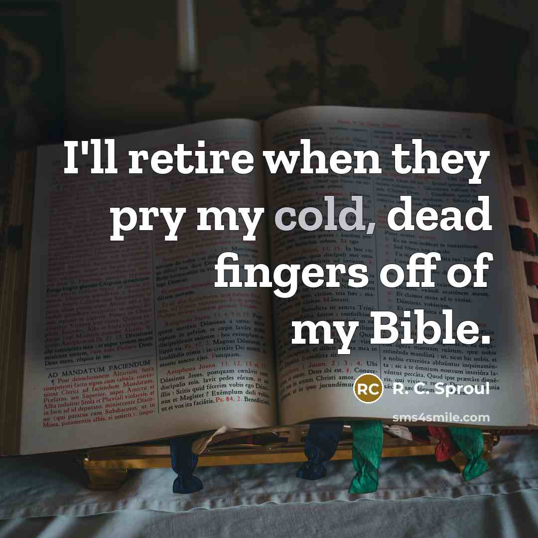“I'll retire when they pry my cold, dead fingers off…” quote by R. C. Sproul