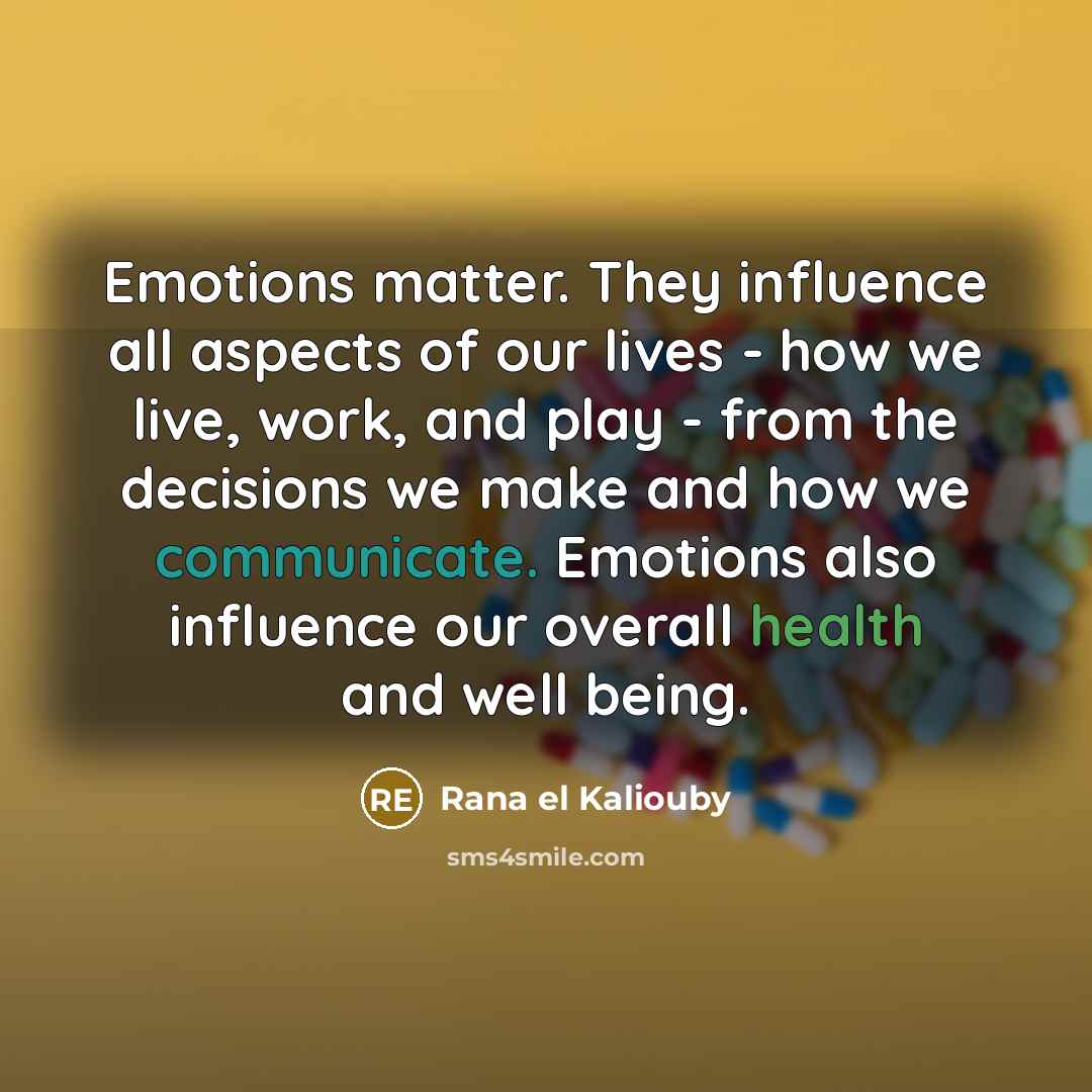 “Emotions matter. They influence all aspects of our lives - how we live, work, and play - from the decisions we make and how we communicate. Emotions also influence our overall health and well being.” quote by Rana el Kaliouby