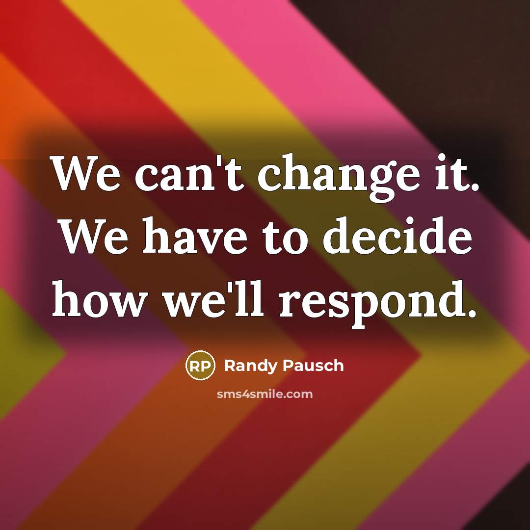 “We can't change it. We have to decide how we'll…” quote by Randy Pausch