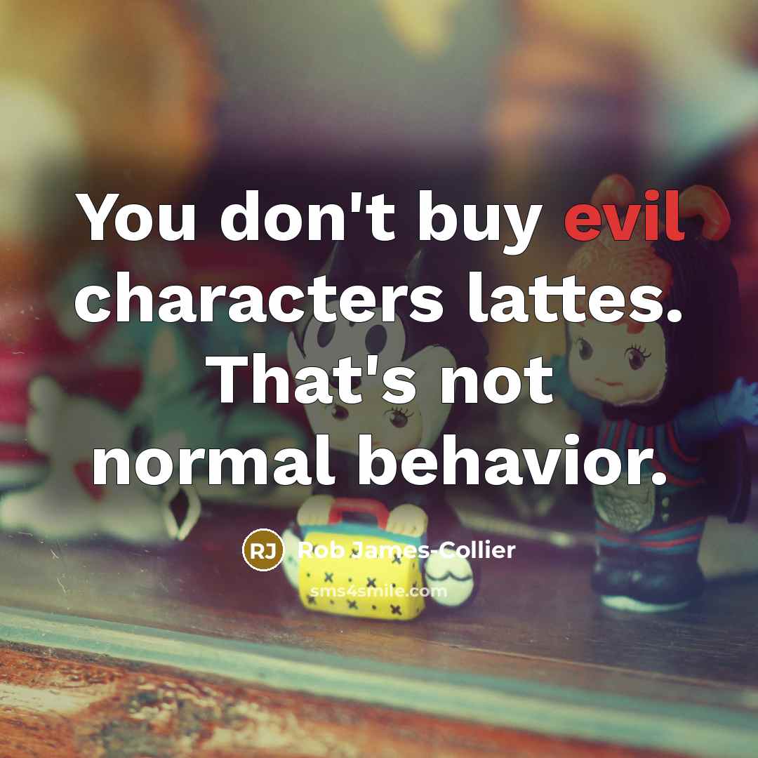 “You don't buy evil characters lattes. That's not normal behavior.…” quote by Rob James-Collier