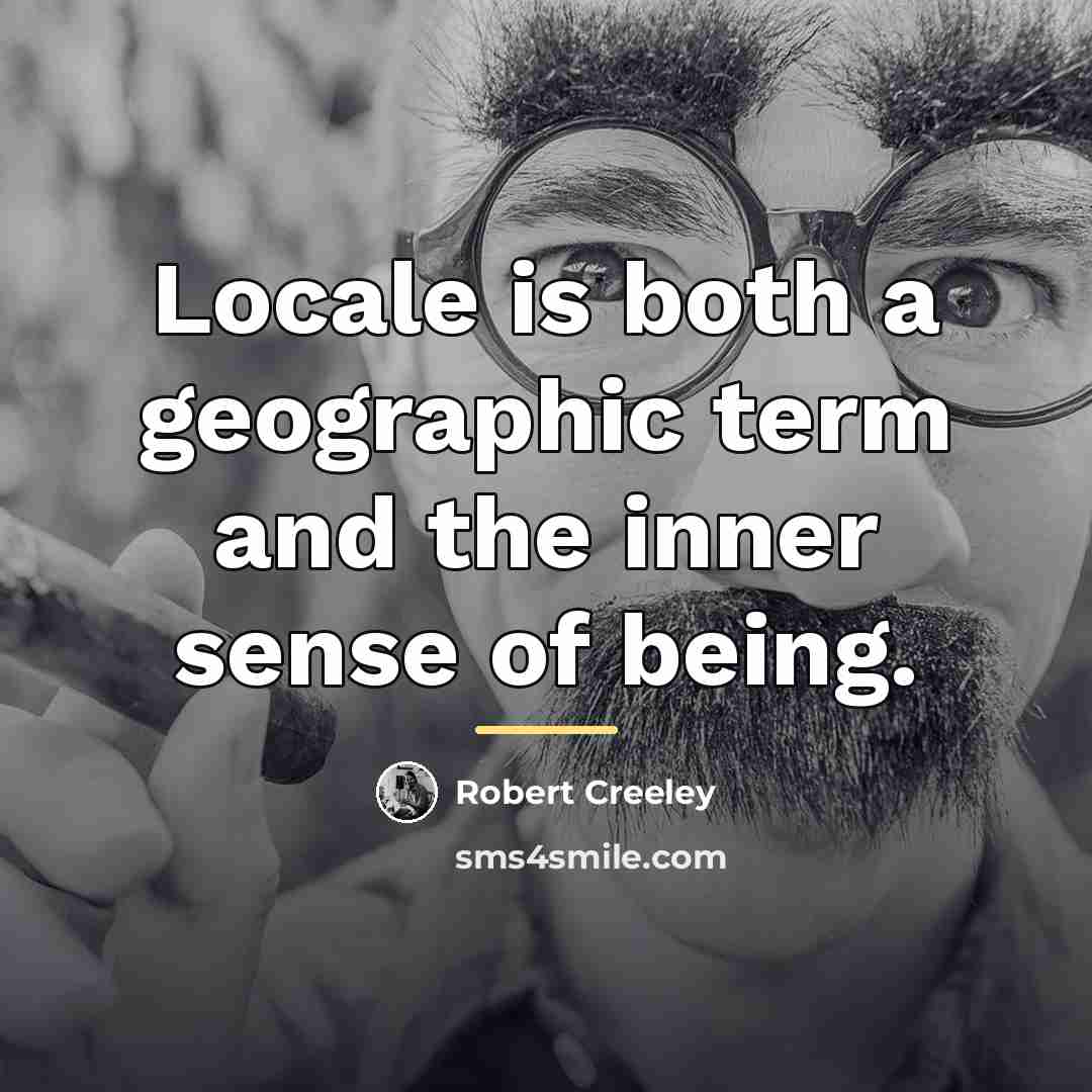 “Locale is both a geographic term and the inner sense…” quote by Robert Creeley