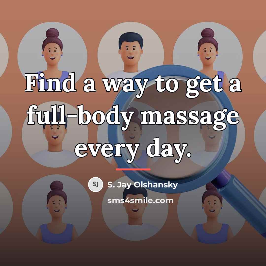 “Find a way to get a full-body massage every day.…” quote by S. Jay Olshansky