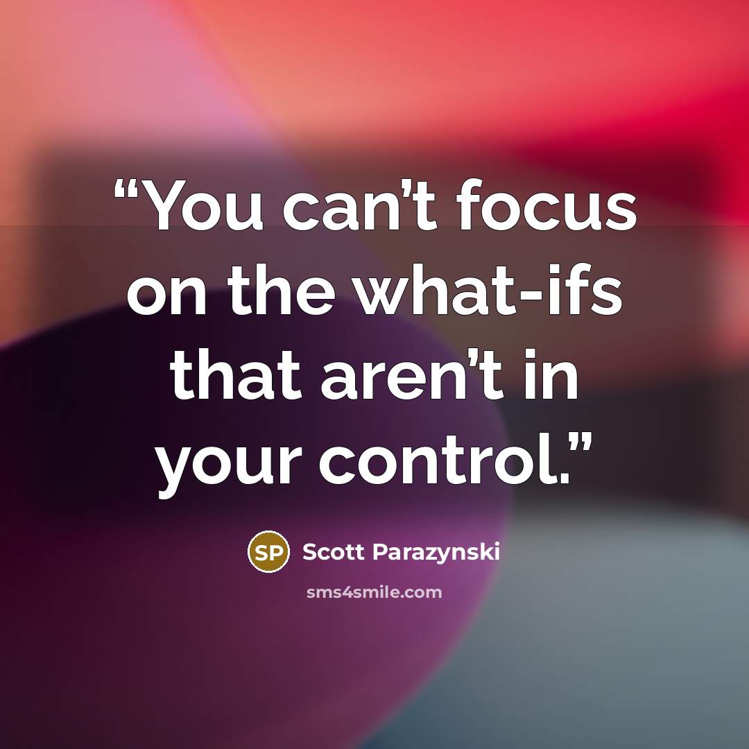 “You can’t focus on the what-ifs that aren’t in your control.” quote by Scott Parazynski