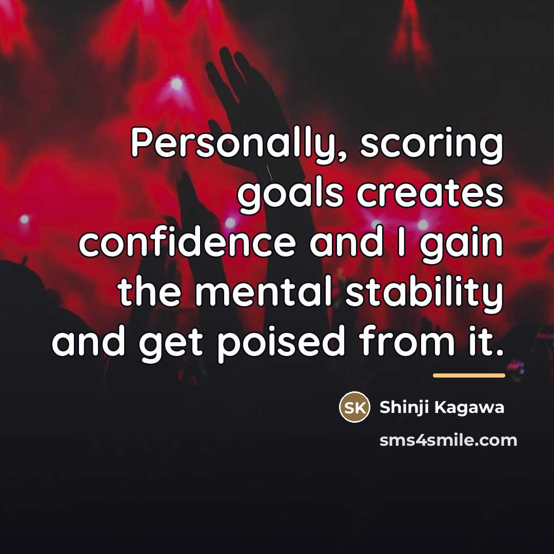 “Personally, scoring goals creates confidence and I gain the mental…” quote by Shinji Kagawa