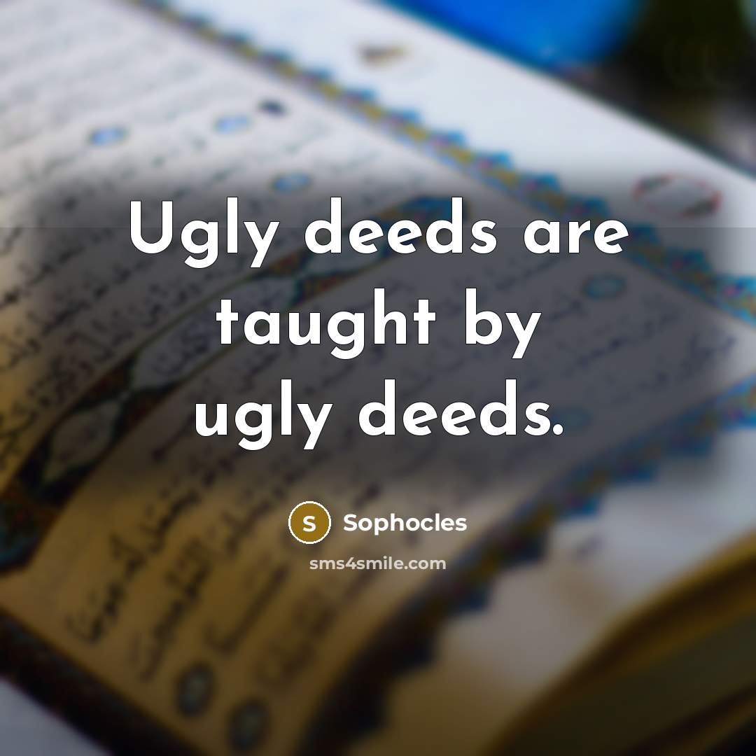 “Ugly deeds are taught by ugly deeds.…” quote by Sophocles