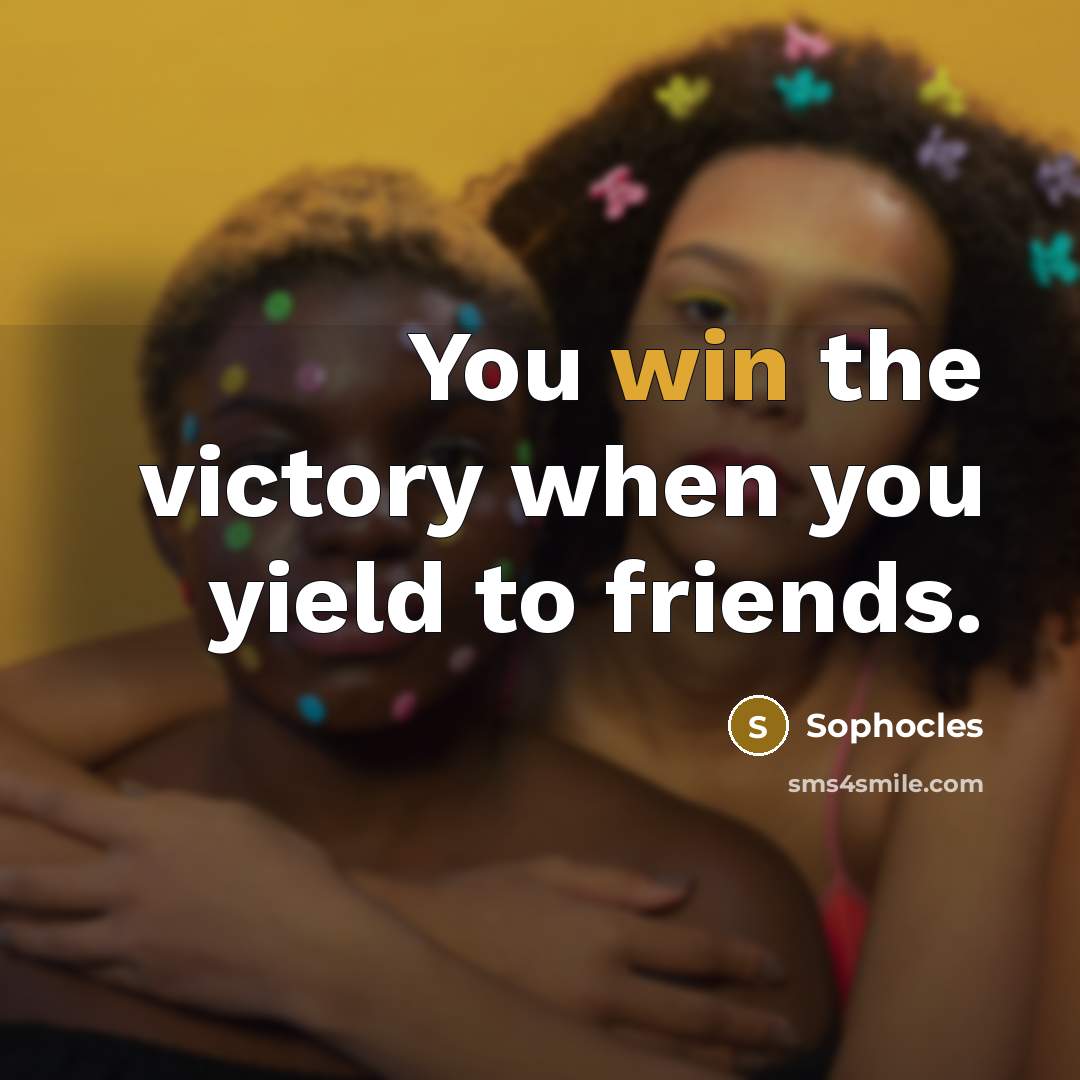 “You win the victory when you yield to friends.…” quote by Sophocles