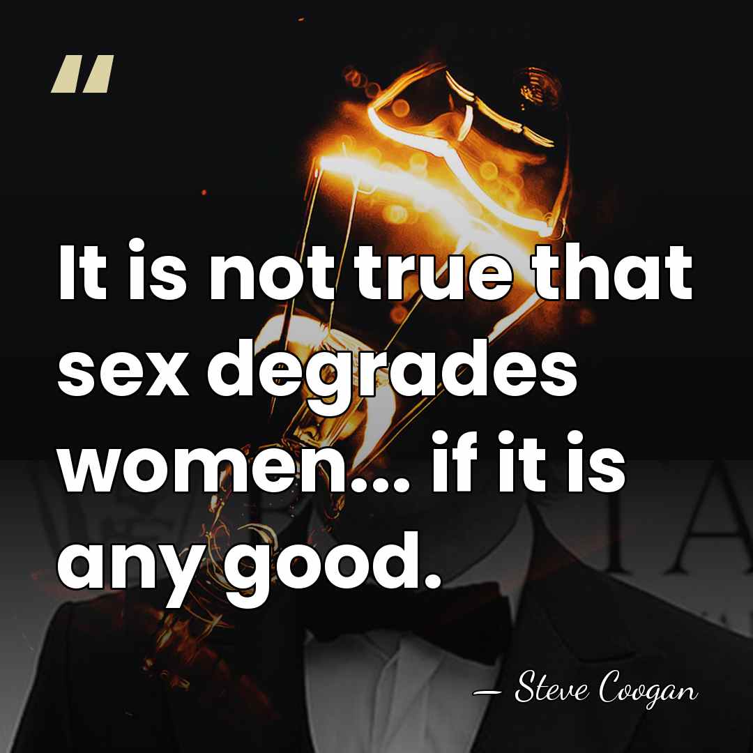 It is not true that sex degrades women... if it is any&hellip; - Steve Coogan