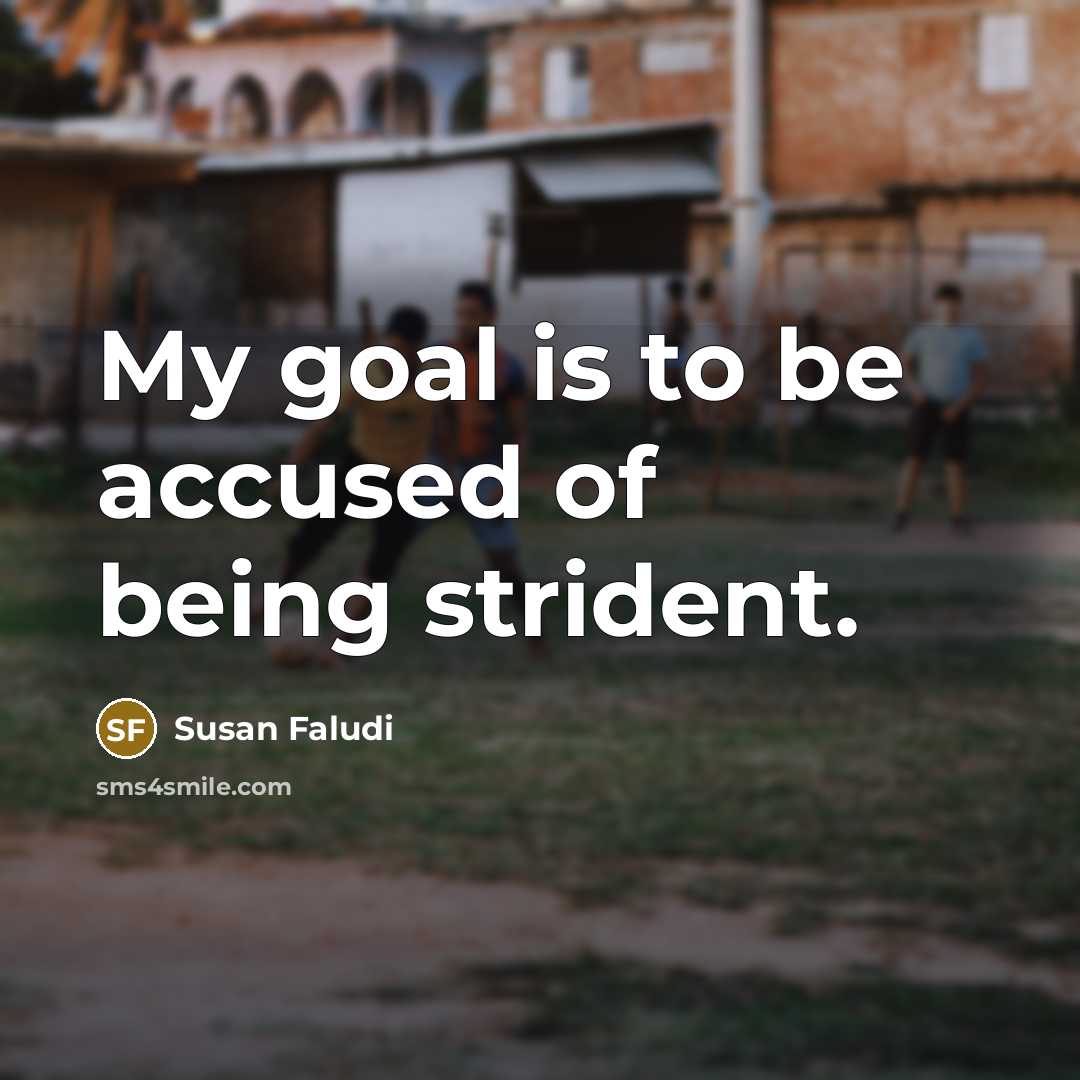 “My goal is to be accused of being strident.…” quote by Susan Faludi