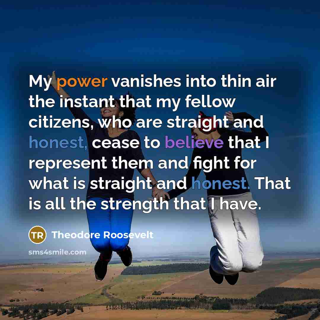 “My power vanishes into thin air the instant that my…” quote by Theodore Roosevelt