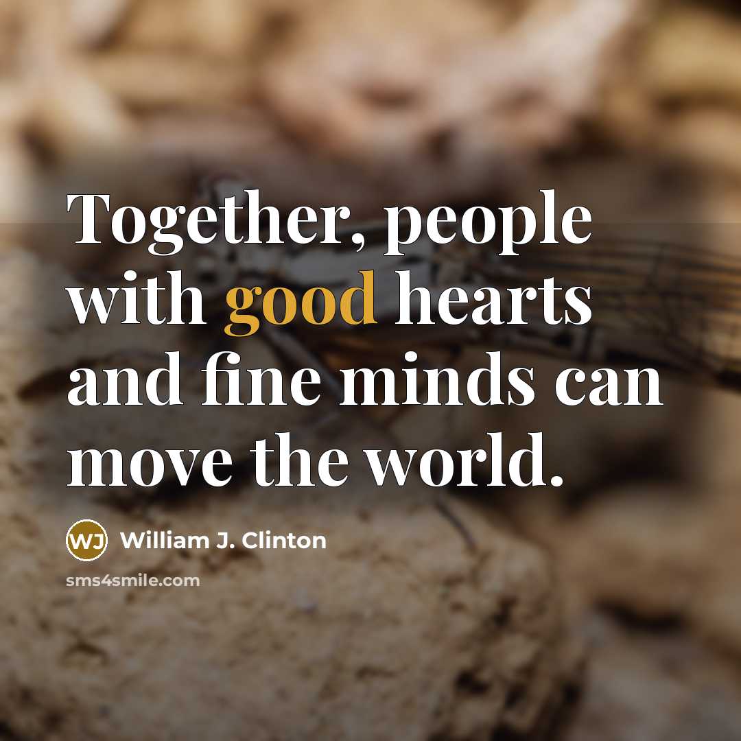“Together, people with good hearts and fine minds can move…” quote by William J. Clinton