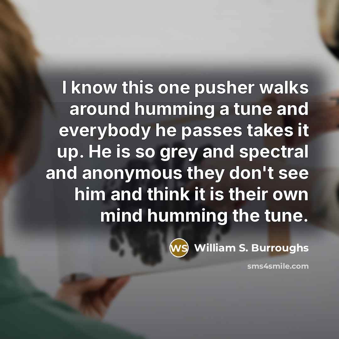 “I know this one pusher walks around humming a tune…” quote by William S. Burroughs