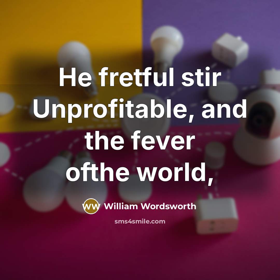 “He fretful stir Unprofitable, and the fever ofthe world,…” quote by William Wordsworth