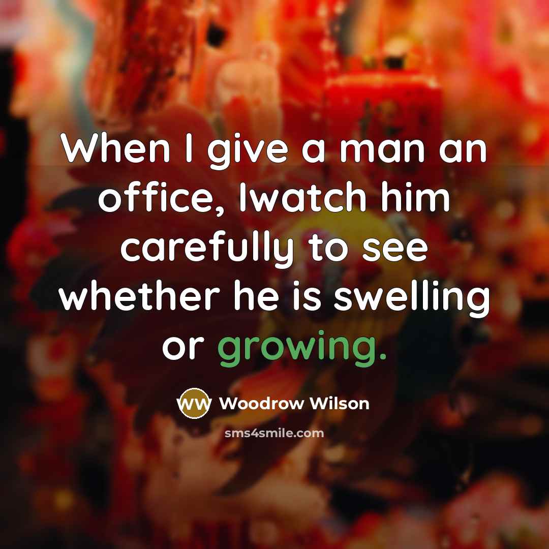 “When I give a man an office, Iwatch him carefully…” quote by Woodrow Wilson