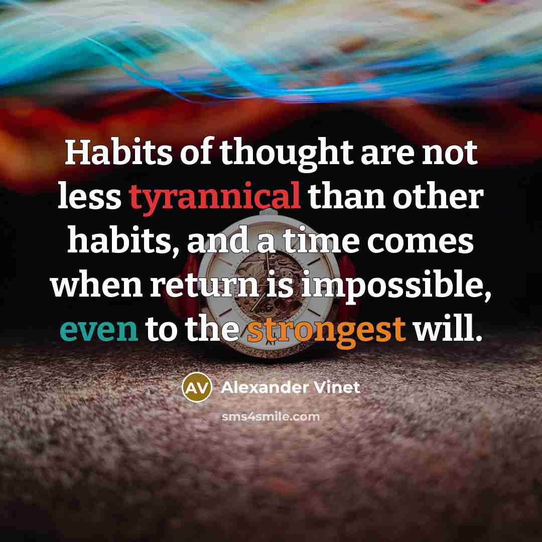 “Habits of thought are not less tyrannical than other habits, and a time comes when return is impossible, even to the strongest will.” quote by Alexander Vinet