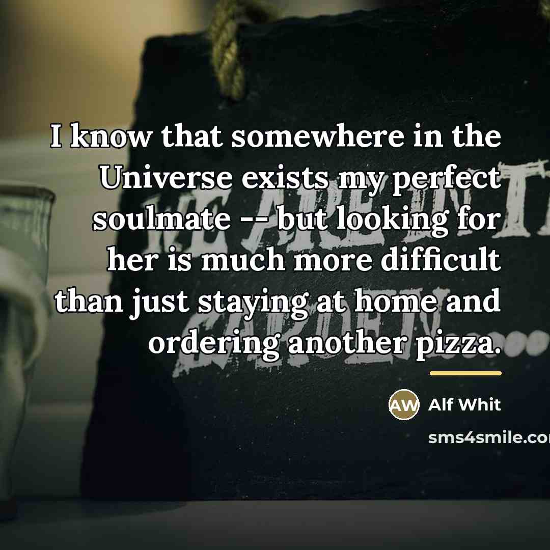 “I know that somewhere in the Universe exists my perfect…” quote by Alf Whit