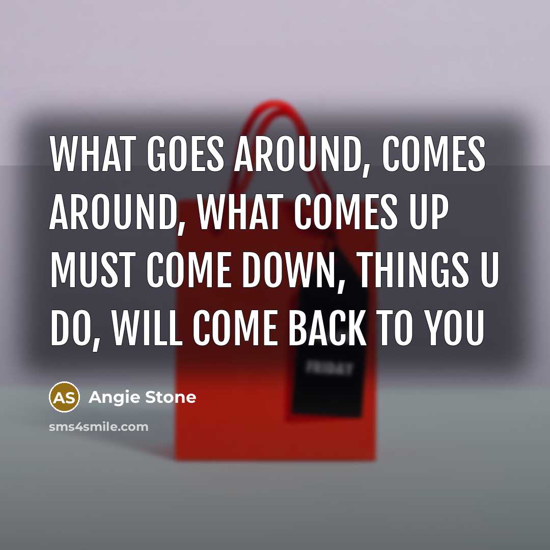 “What goes around, comes around, what comes up must come…” quote by Angie Stone