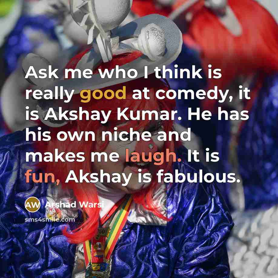 “Ask me who I think is really good at comedy, it is Akshay Kumar. He has his own niche and makes me laugh. It is fun, Akshay is fabulous.” quote by Arshad Warsi