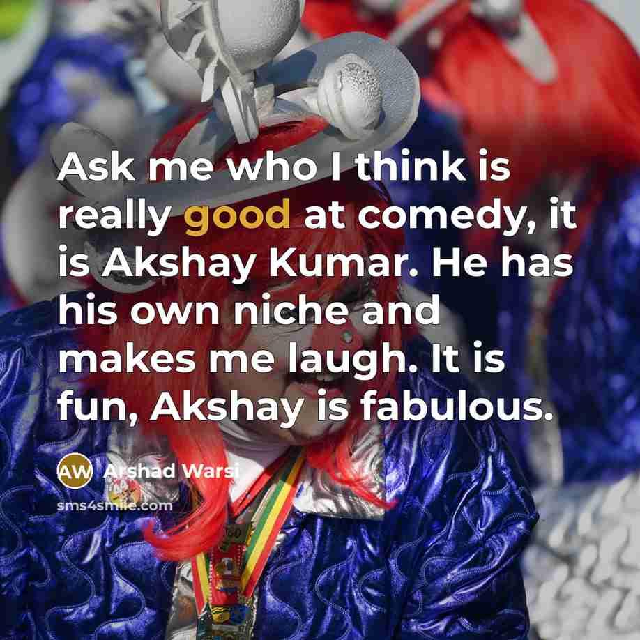 “Ask me who I think is really good at comedy,…” quote by Arshad Warsi