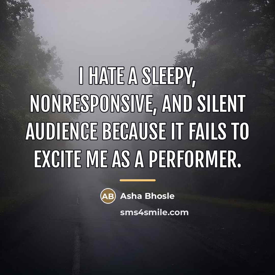 “I hate a sleepy, nonresponsive, and silent audience because it…” quote by Asha Bhosle