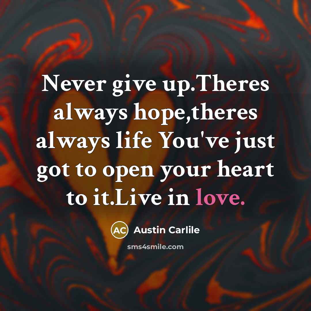 “Never give up.Theres always hope,theres always life You've just got…” quote by Austin Carlile