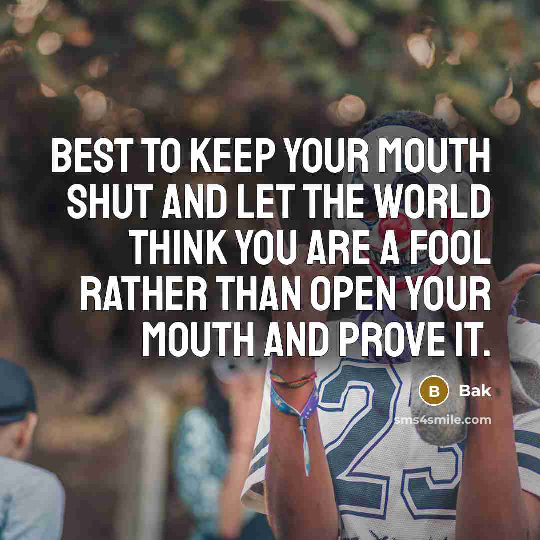 “Best to keep your mouth shut and let the world think you are a fool rather than open your mouth and prove it.” quote by Bak