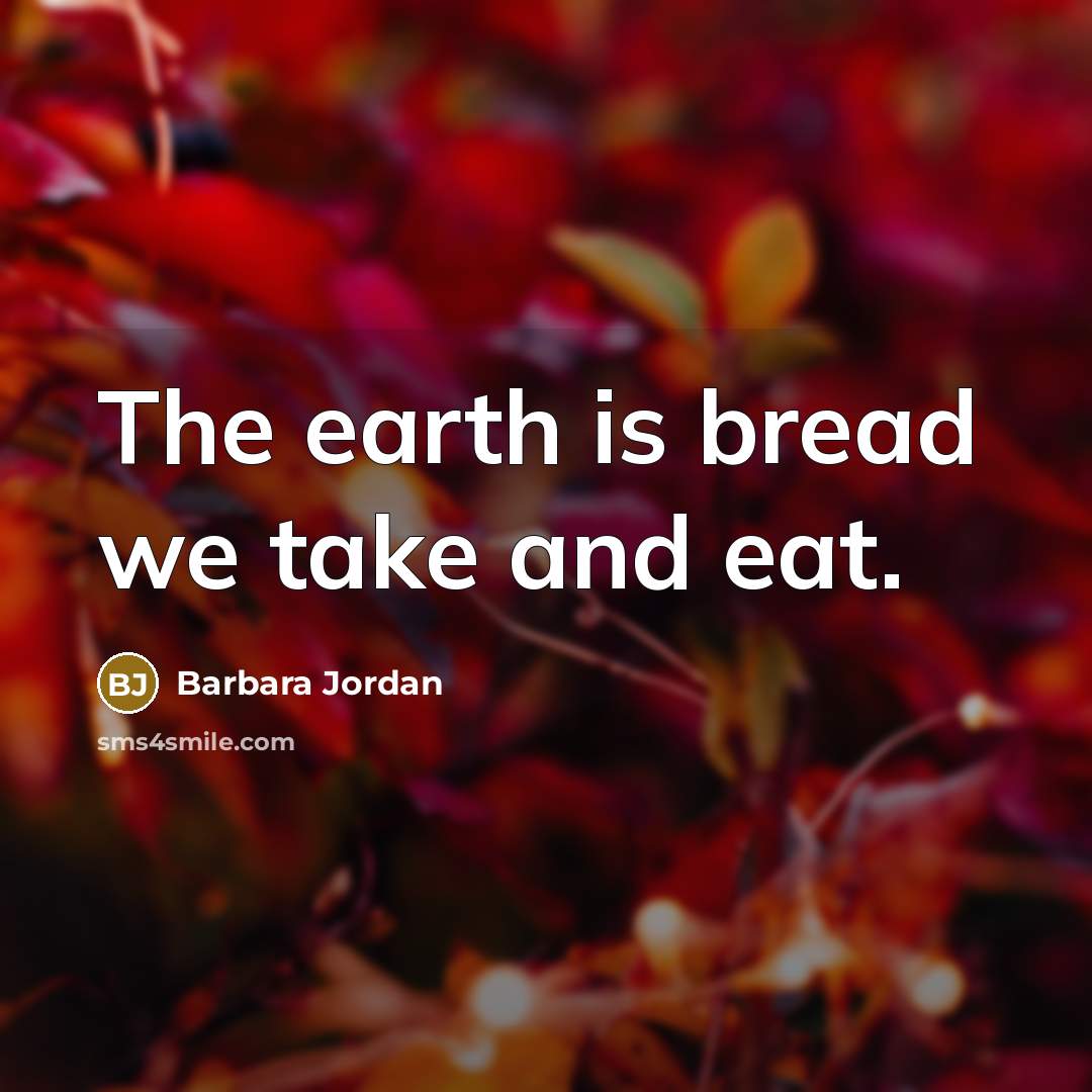 “The earth is bread we take and eat.…” quote by Barbara Jordan