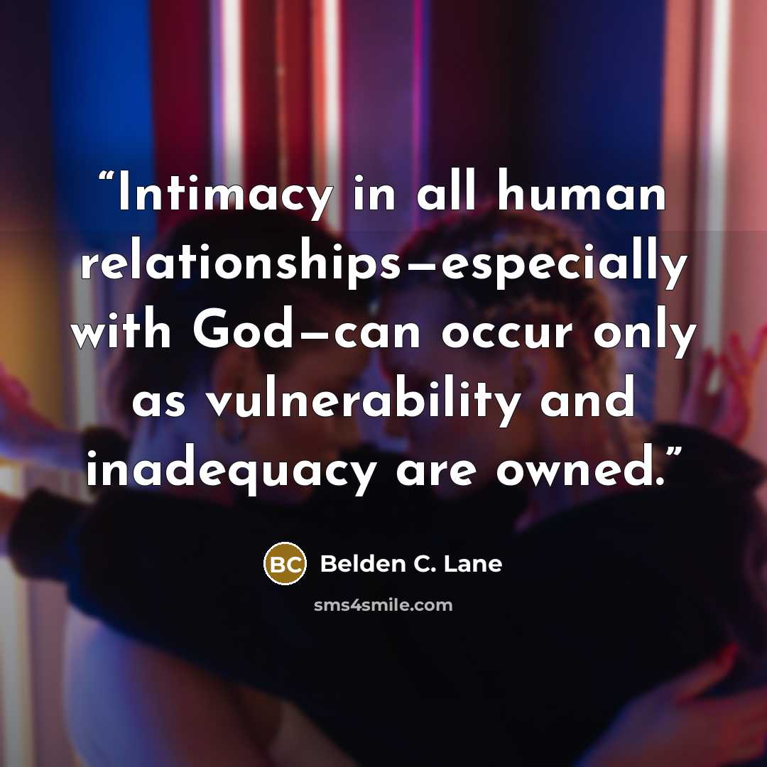 “Intimacy in all human relationships—especially with God—can occur only as vulnerability and inadequacy are owned.” quote by Belden C. Lane