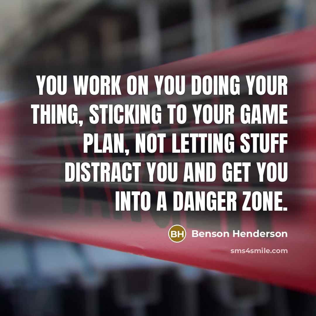 “You work on you doing your thing, sticking to your…” quote by Benson Henderson