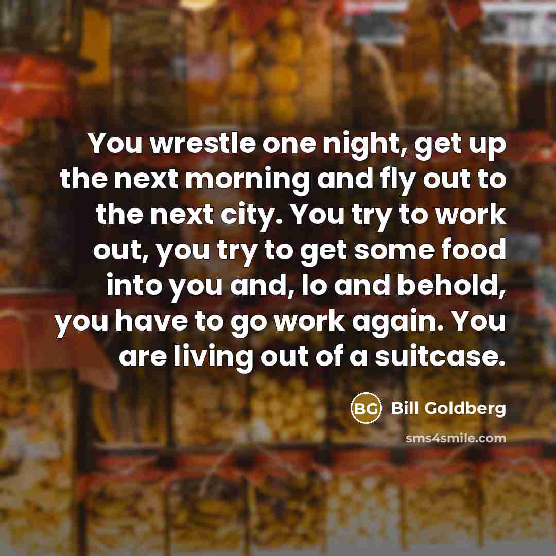 “You wrestle one night, get up the next morning and…” quote by Bill Goldberg