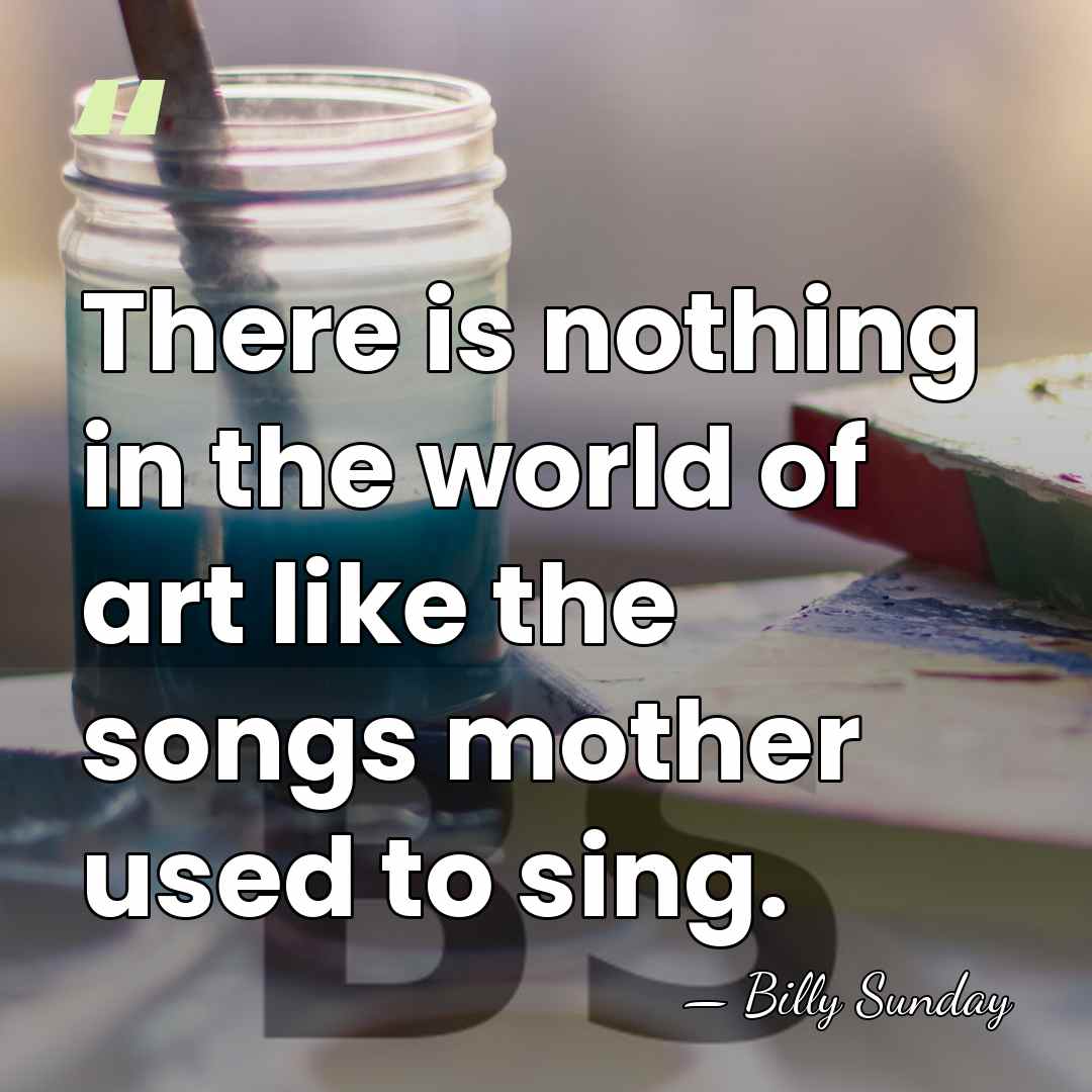 There is nothing in the world of art like the songs mother&hellip; - Billy Sunday