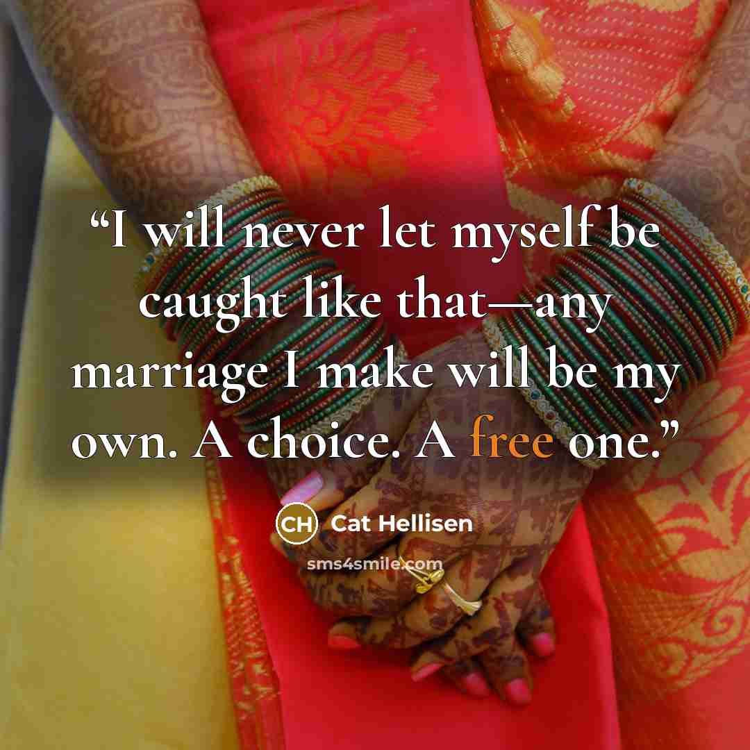 “I will never let myself be caught like that—any marriage I make will be my own. A choice. A free one.” quote by Cat Hellisen