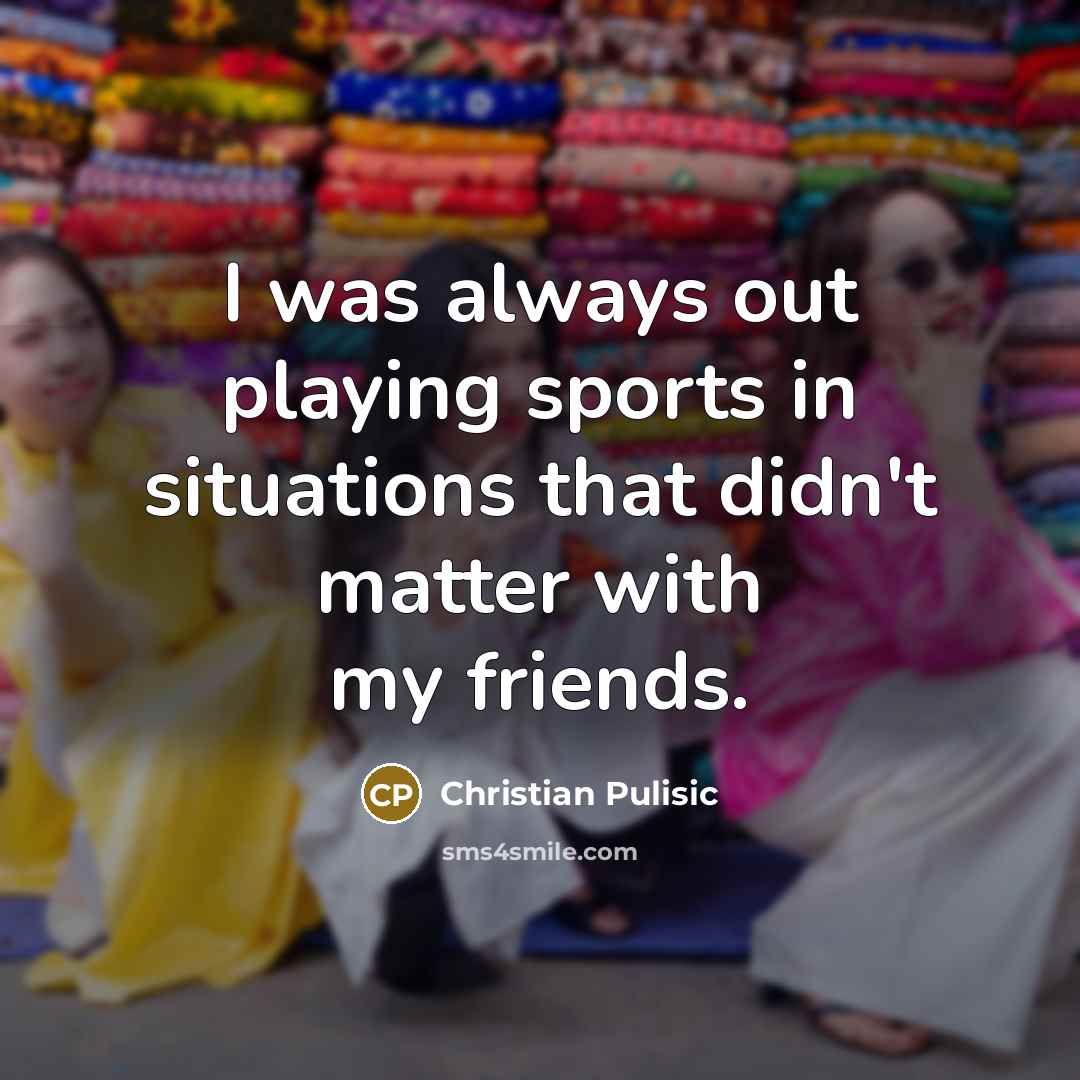 “I was always out playing sports in situations that didn't…” quote by Christian Pulisic