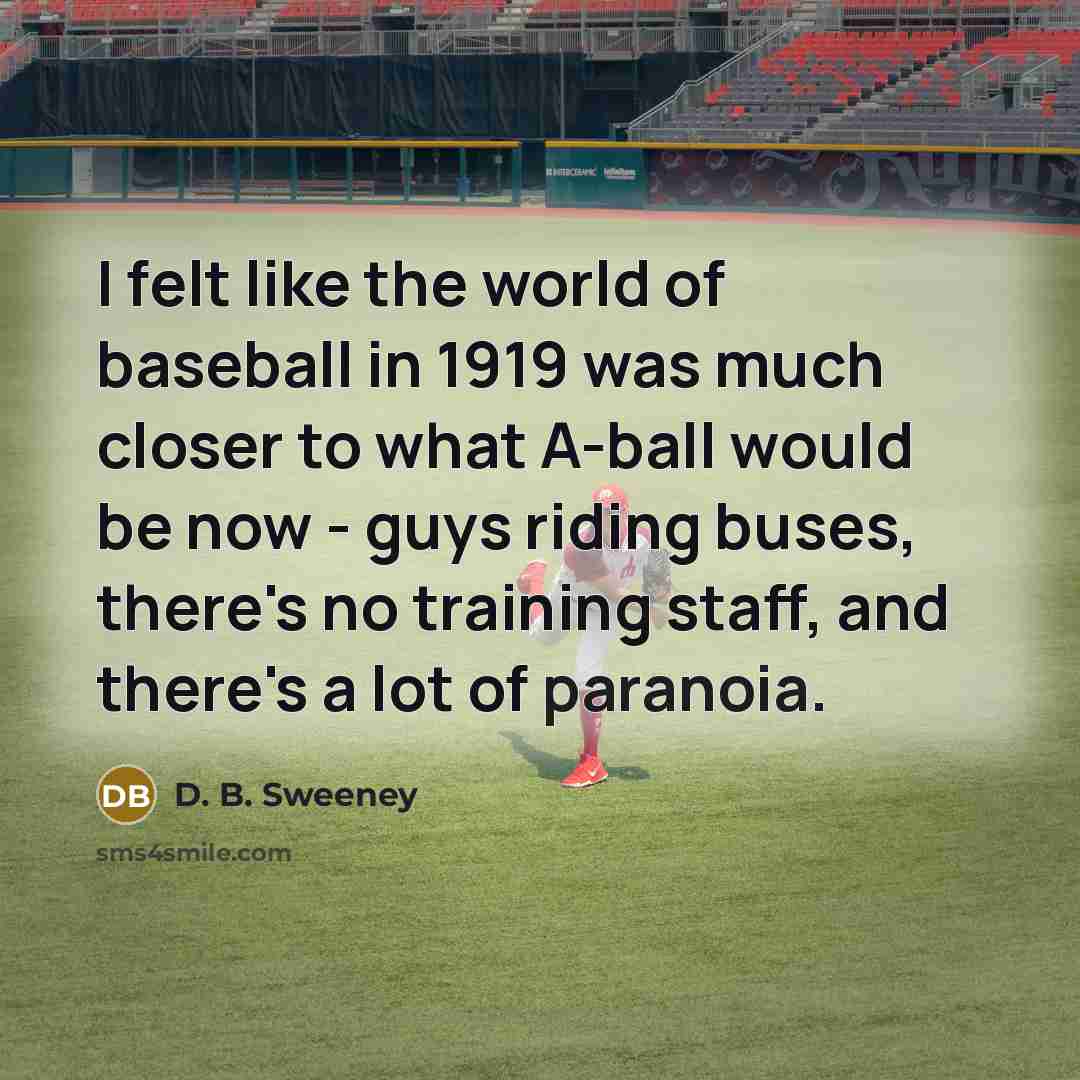“I felt like the world of baseball in 1919 was…” quote by D. B. Sweeney