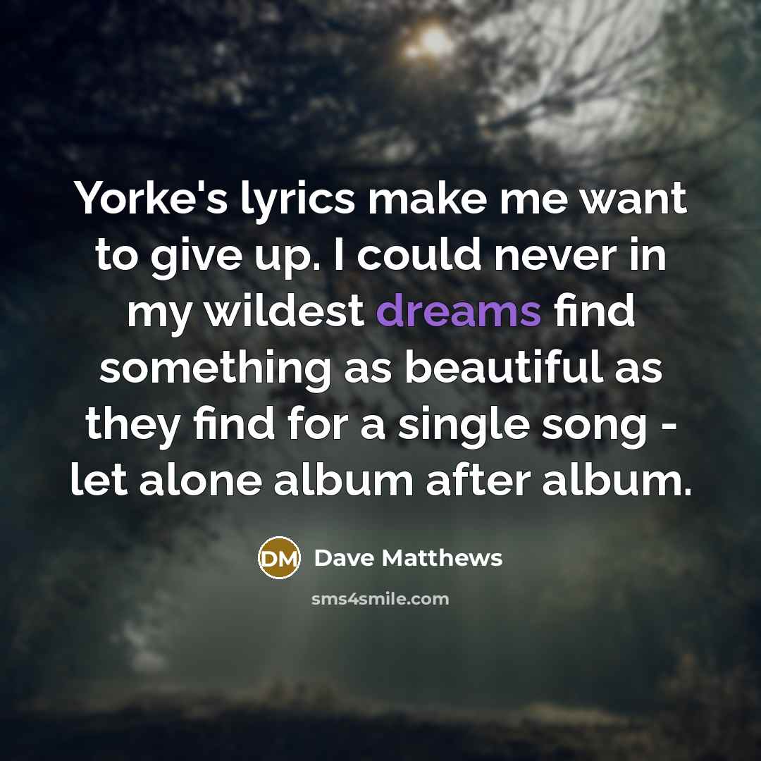 “Yorke's lyrics make me want to give up. I could…” quote by Dave Matthews