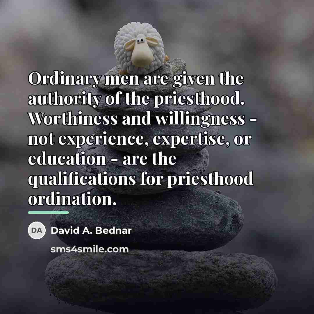 “Ordinary men are given the authority of the priesthood. Worthiness…” quote by David A. Bednar