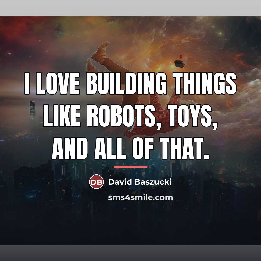 “I love building things like robots, toys, and all of…” quote by David Baszucki