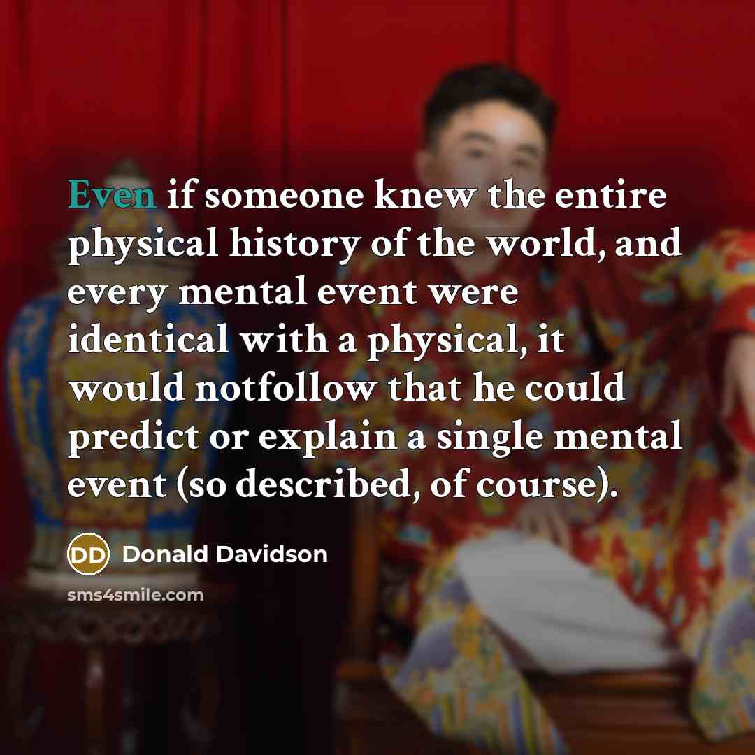 “Even if someone knew the entire physical history of the…” quote by Donald Davidson