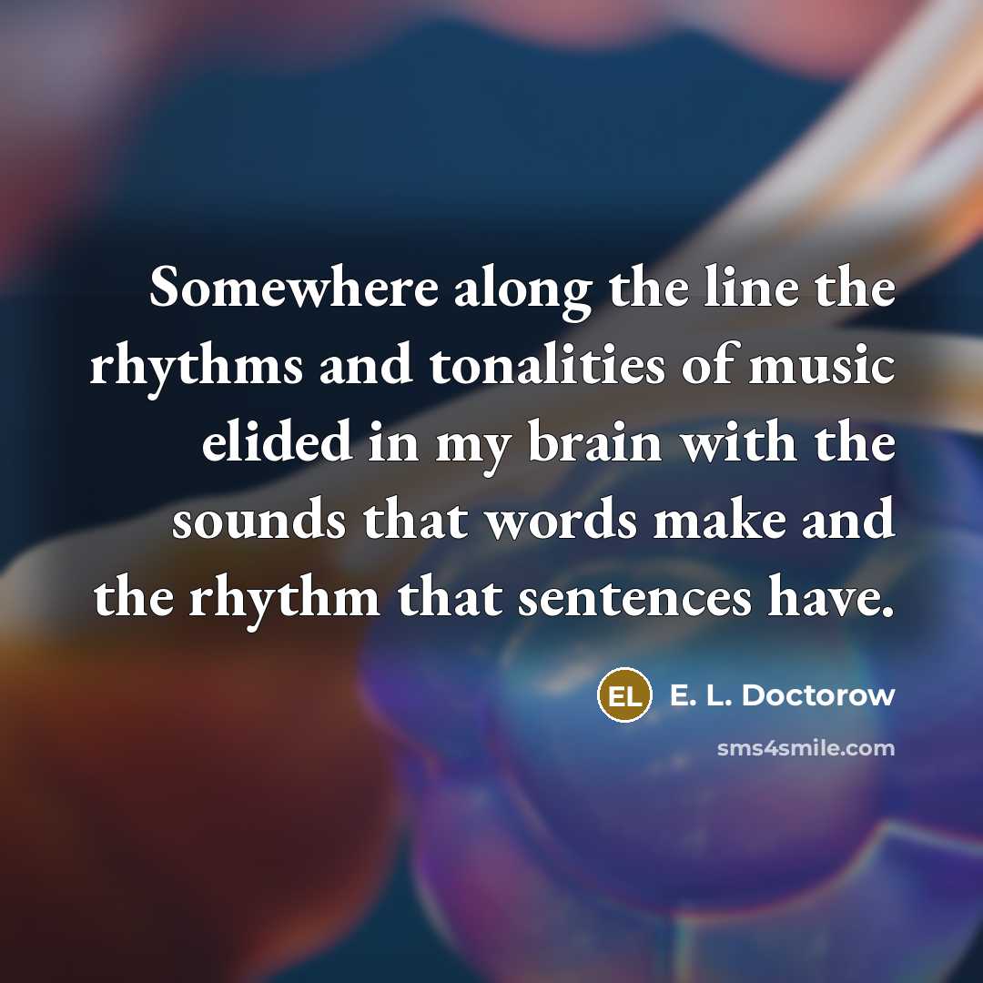 “Somewhere along the line the rhythms and tonalities of music…” quote by E. L. Doctorow