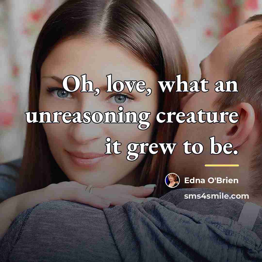 “Oh, love, what an unreasoning creature it grew to be.…” quote by Edna O'Brien