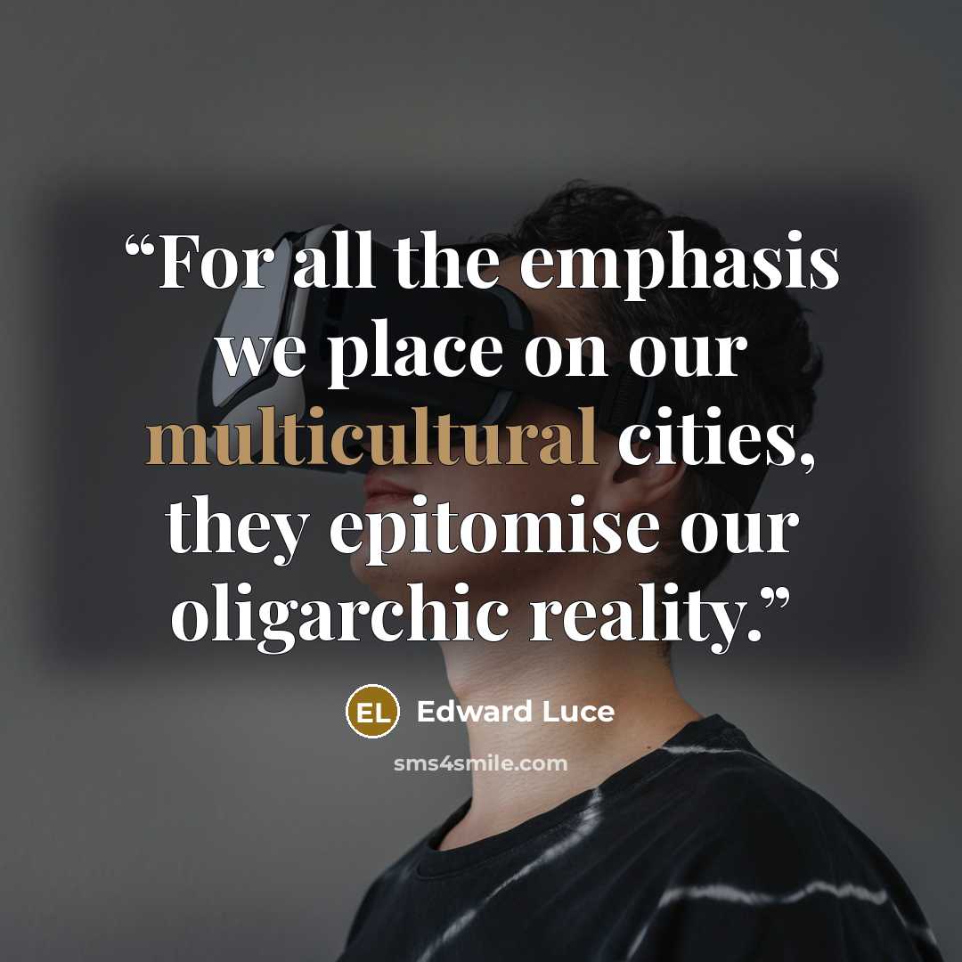 “For all the emphasis we place on our multicultural cities, they epitomise our oligarchic reality.” quote by Edward Luce