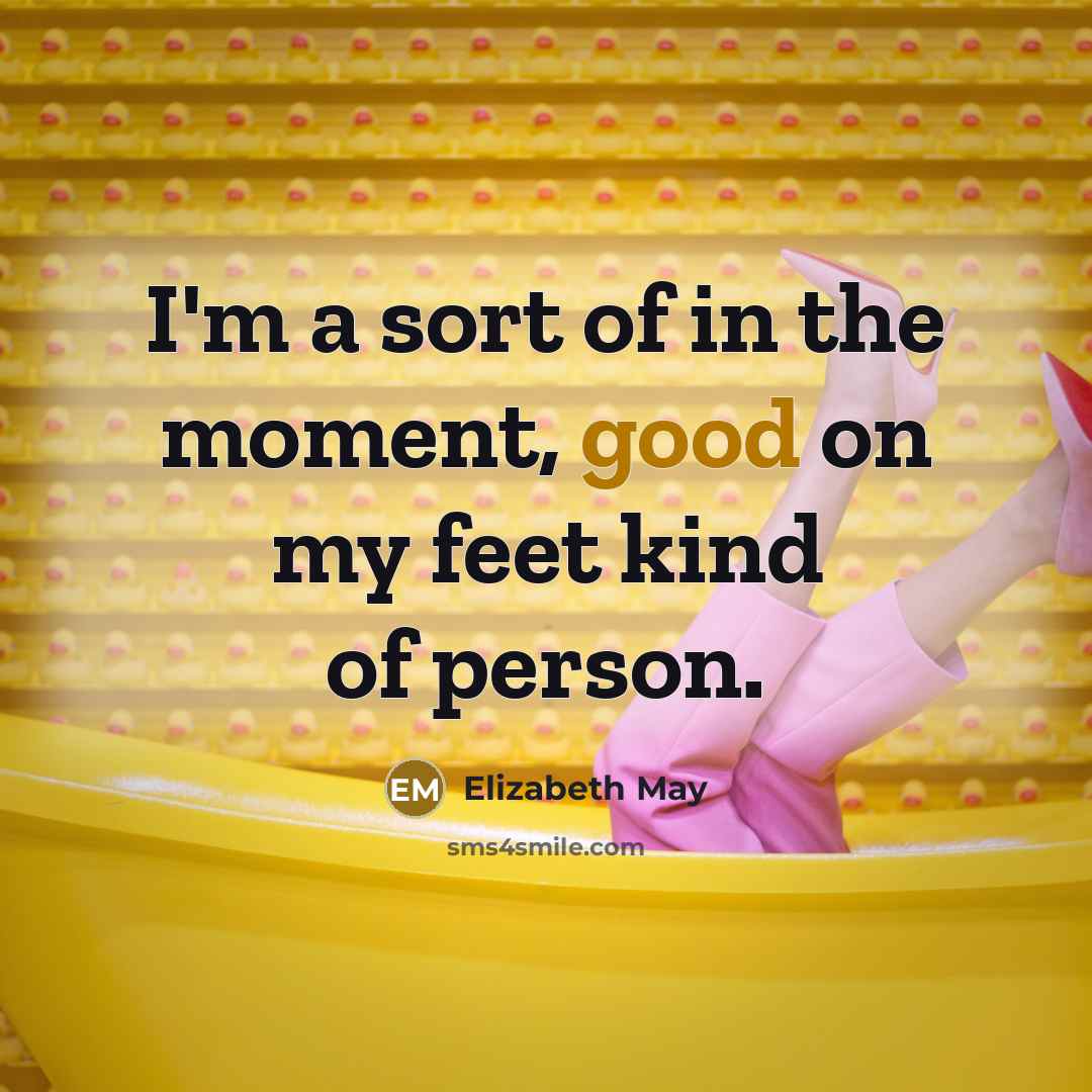 “I'm a sort of in the moment, good on my…” quote by Elizabeth May