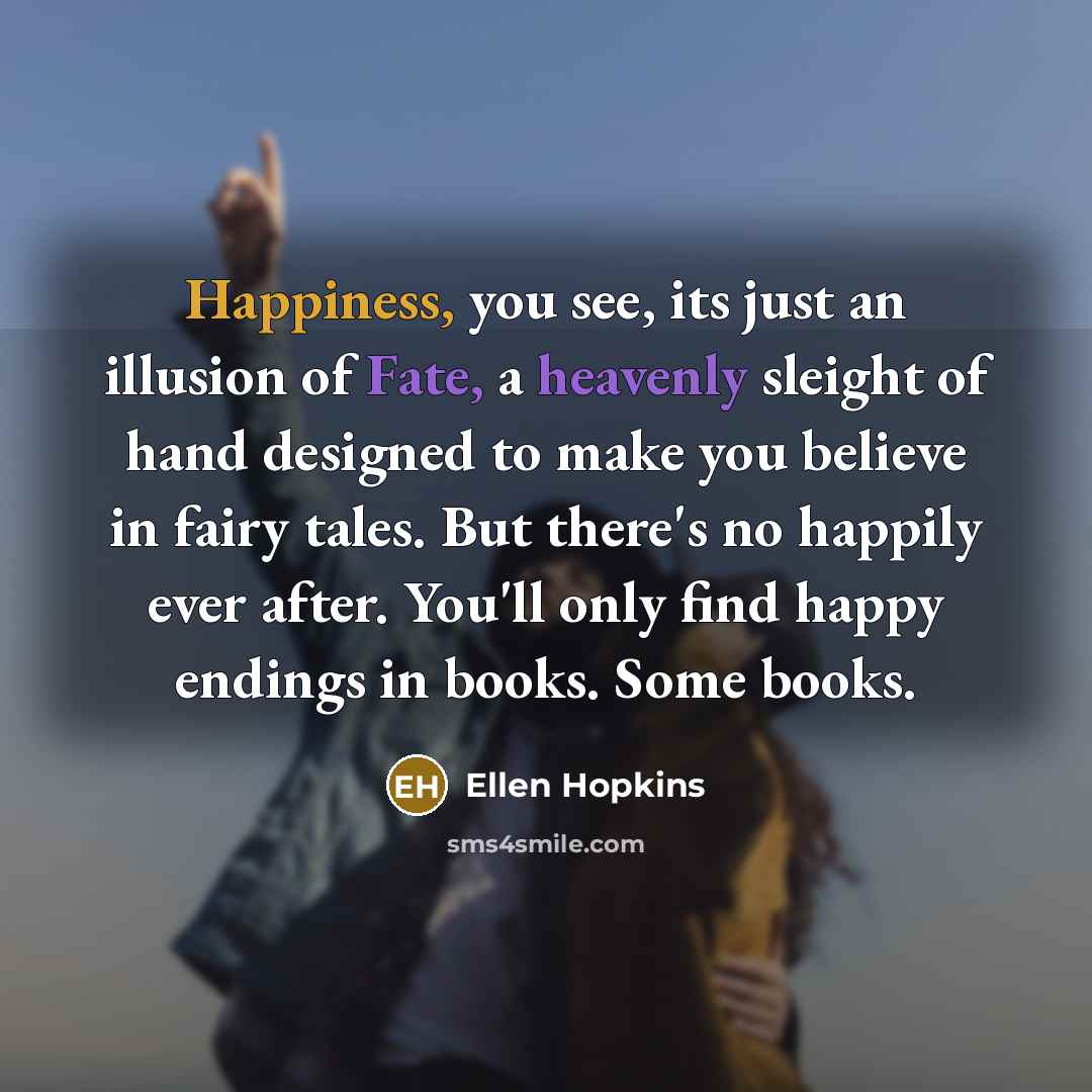 “Happiness, you see, its just an illusion of Fate, a…” quote by Ellen Hopkins