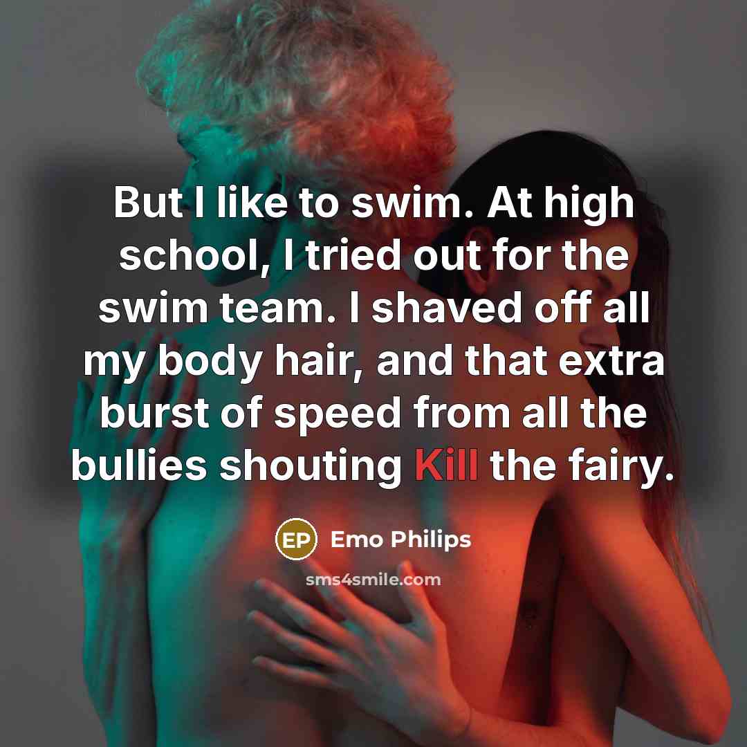 “But I like to swim. At high school, I tried…” quote by Emo Philips
