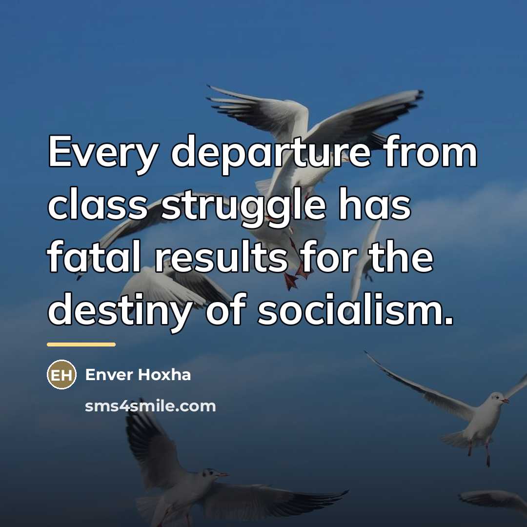 “Every departure from class struggle has fatal results for the…” quote by Enver Hoxha
